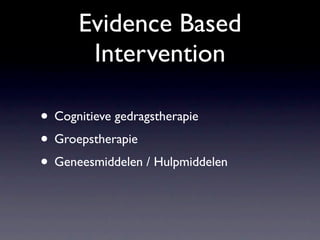 Evidence Based
       Intervention

• Cognitieve gedragstherapie
• Groepstherapie
• Geneesmiddelen / Hulpmiddelen
 