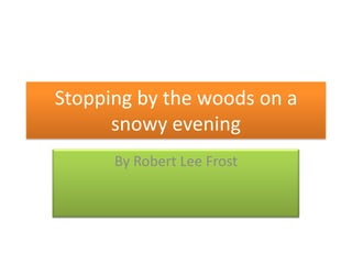 Stopping by the woods on a
      snowy evening
      By Robert Lee Frost
 