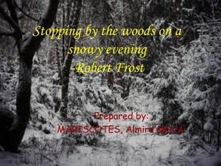 Stopping by the woods on a
snowy evening
-Robert Frost
Prepared by:
MARISCOTES, Almira Mae A.

 