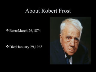 About Robert Frost
 Born:March 26,1874

 Died:January 29,1963

 