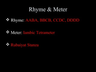 Rhyme & Meter
 Rhyme: AABA, BBCB, CCDC, DDDD
 Meter: Iambic Tetrameter
 Rubaiyat Stanza

 