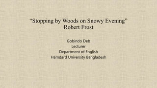 “Stopping by Woods on Snowy Evening”
Robert Frost
Gobindo Deb
Lecturer
Department of English
Hamdard University Bangladesh
 