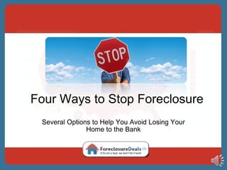 Four Ways to Stop Foreclosure Several Options to Help You Avoid Losing Your Home to the Bank 