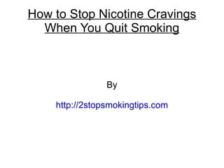 How to Stop Nicotine Cravings
  When You Quit Smoking



                By

    http://2stopsmokingtips.com
 
