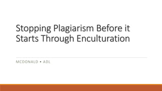 Stopping Plagiarism Before it
Starts Through Enculturation
MCDONALD • ADL
 