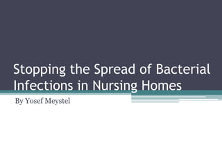 Stopping the Spread of Bacterial
Infections in Nursing Homes
By Yosef Meystel
 