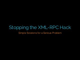 Stopping the XML-RPC Hack
Simple Solutions for a Serious Problem
 
