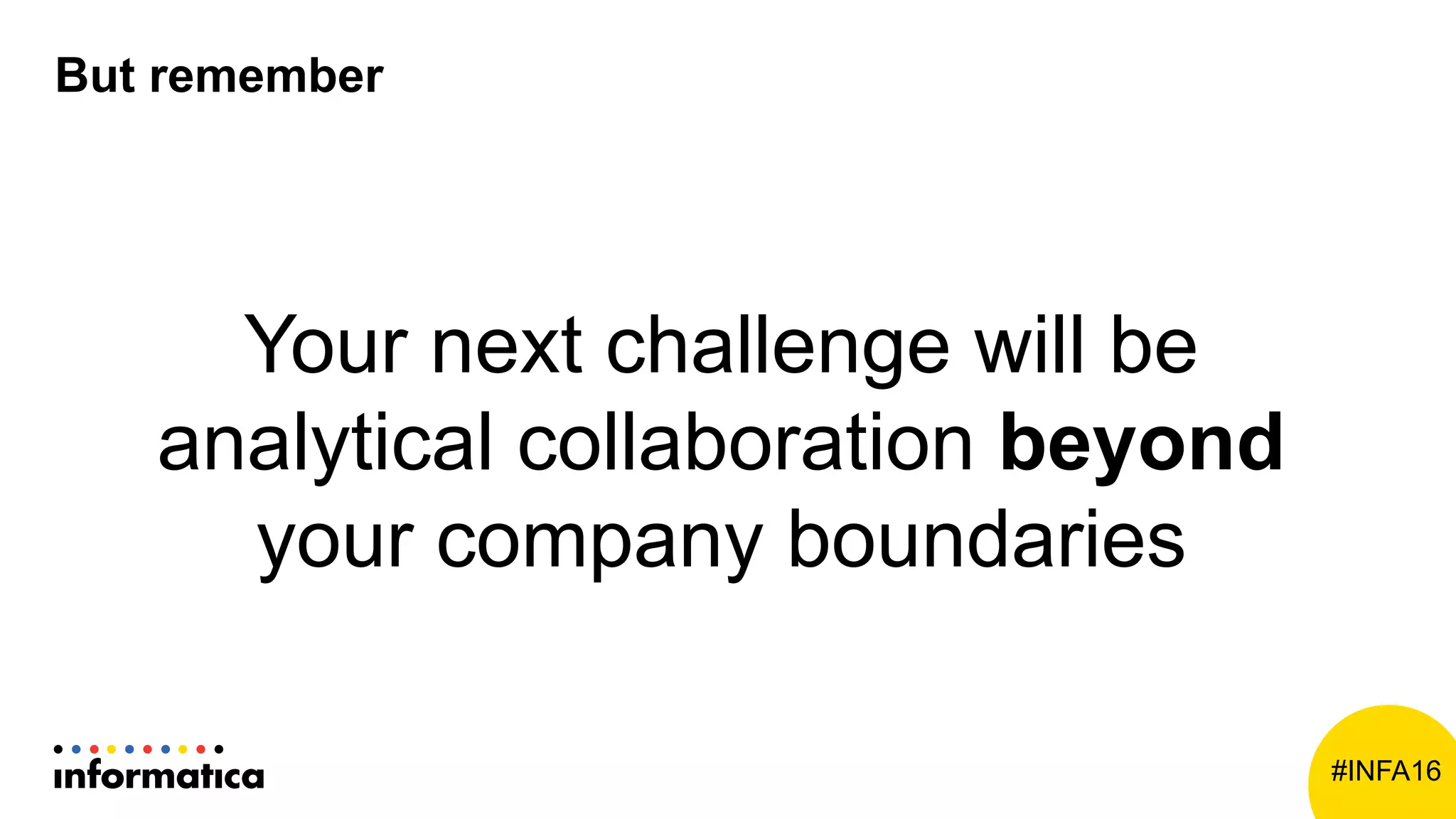 #INFA16
But remember
Your next challenge will be
analytical collaboration beyond
your company boundaries
 