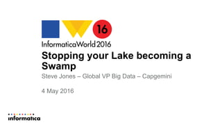 Stopping your Lake becoming a
Swamp
Steve Jones – Global VP Big Data – Capgemini
4 May 2016
 
