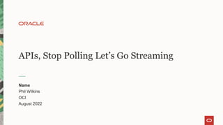 APIs, Stop Polling Let’s Go Streaming
Name
Phil Wilkins
OCI
August 2022
 