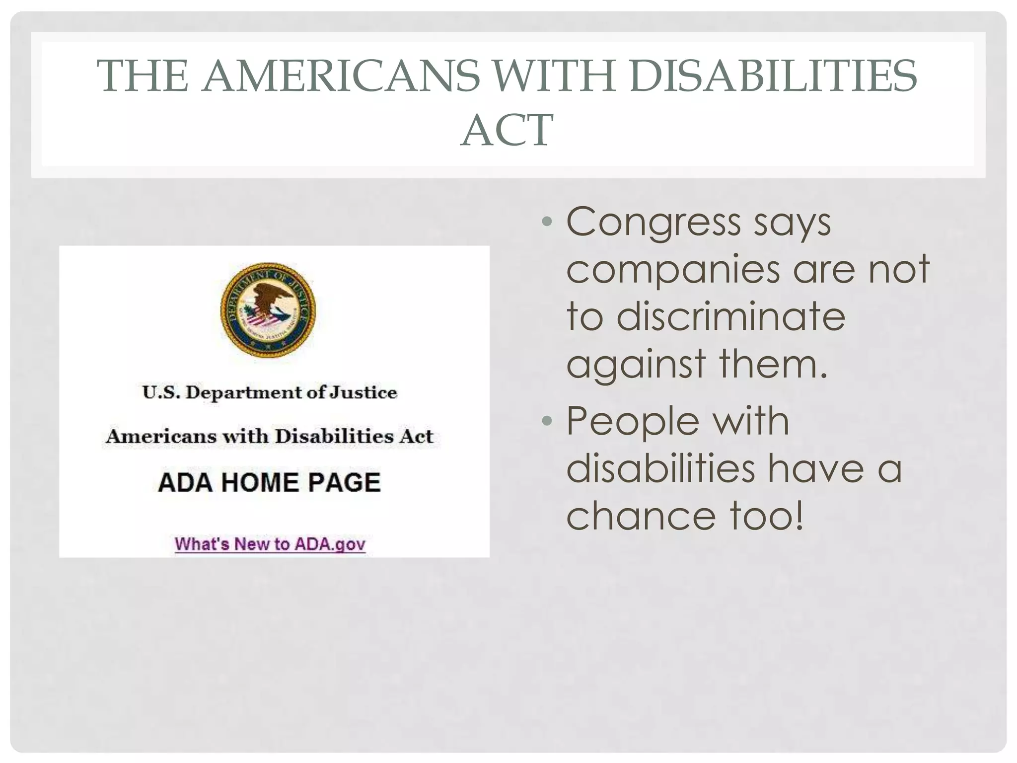 THE AMERICANS WITH DISABILITIES
            ACT
                • Congress says
                  companies are not
                  to discriminate
                  against them.
                • People with
                  disabilities have a
                  chance too!
 