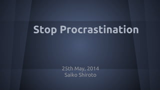 Stop Procrastination
25th May, 2014
Saiko Shiroto
 
