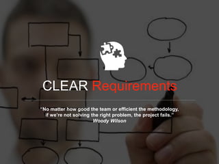CLEAR Requirements
“No matter how good the team or efficient the methodology,
if we’re not solving the right problem, the ...