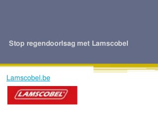 Stop regendoorlsag met Lamscobel
Lamscobel.be
 