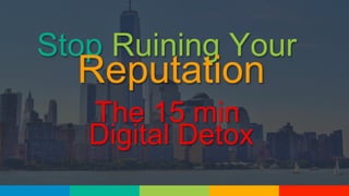 Stop Ruining Your
Reputation
The 15 min
Digital Detox
 