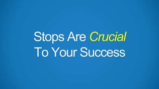 Stops Are Crucial
To Your Success

 