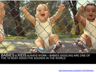 BABIES & KIDS ALWAYS WORK – BABIES GIGGLING ARE ONE OF
THE 10 MOST ADDICTIVE SOUNDS IN THE WORLD



                      ...