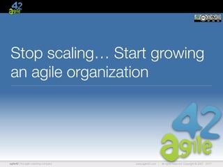 agile42 | the agile coaching company www.agile42.com | All rights reserved. Copyright © 2007 - 2017.
Stop scaling… Start growing
an agile organization
 