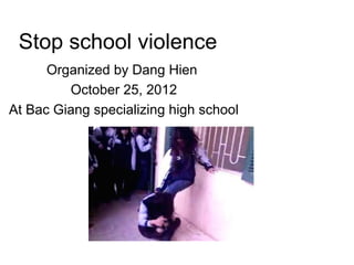 Stop school violence
      Organized by Dang Hien
         October 25, 2012
At Bac Giang specializing high school
 