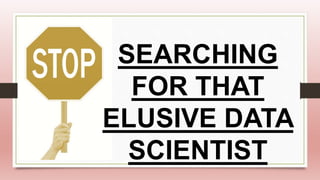 SEARCHING
FOR THAT
ELUSIVE DATA
SCIENTIST
 