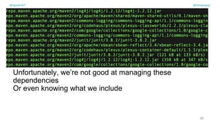 Unfortunately, we’re not good at managing these
dependencies
Or even knowing what we include
10
@spoole167 @olimpiupop
 
