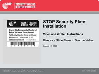 STOP Security Plate Installation Video and Written Instructions View as a Slide Show to See the Video © 2008  STOP—Security Tracking of Office Property. All Rights Reserved. August 11, 2010 