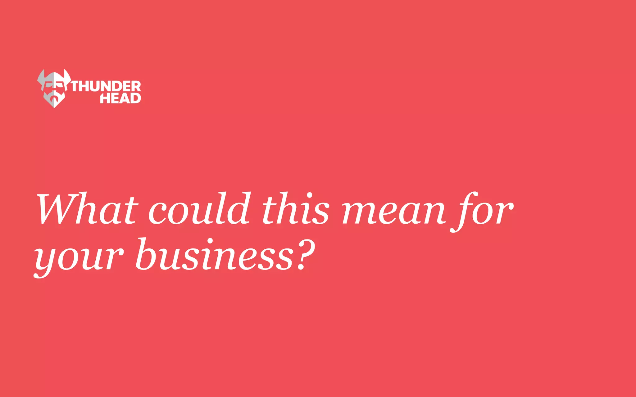 What could this mean for
your business?
 