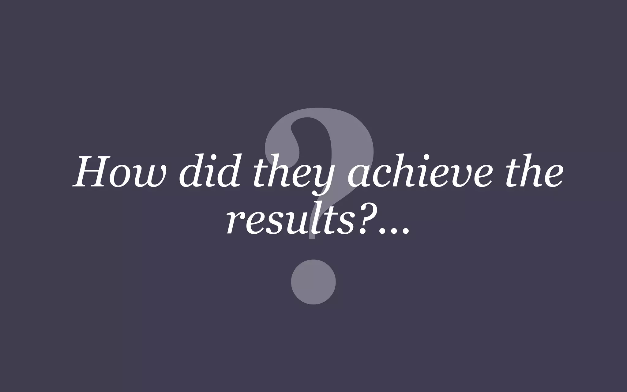 How did they achieve the
results?...
 