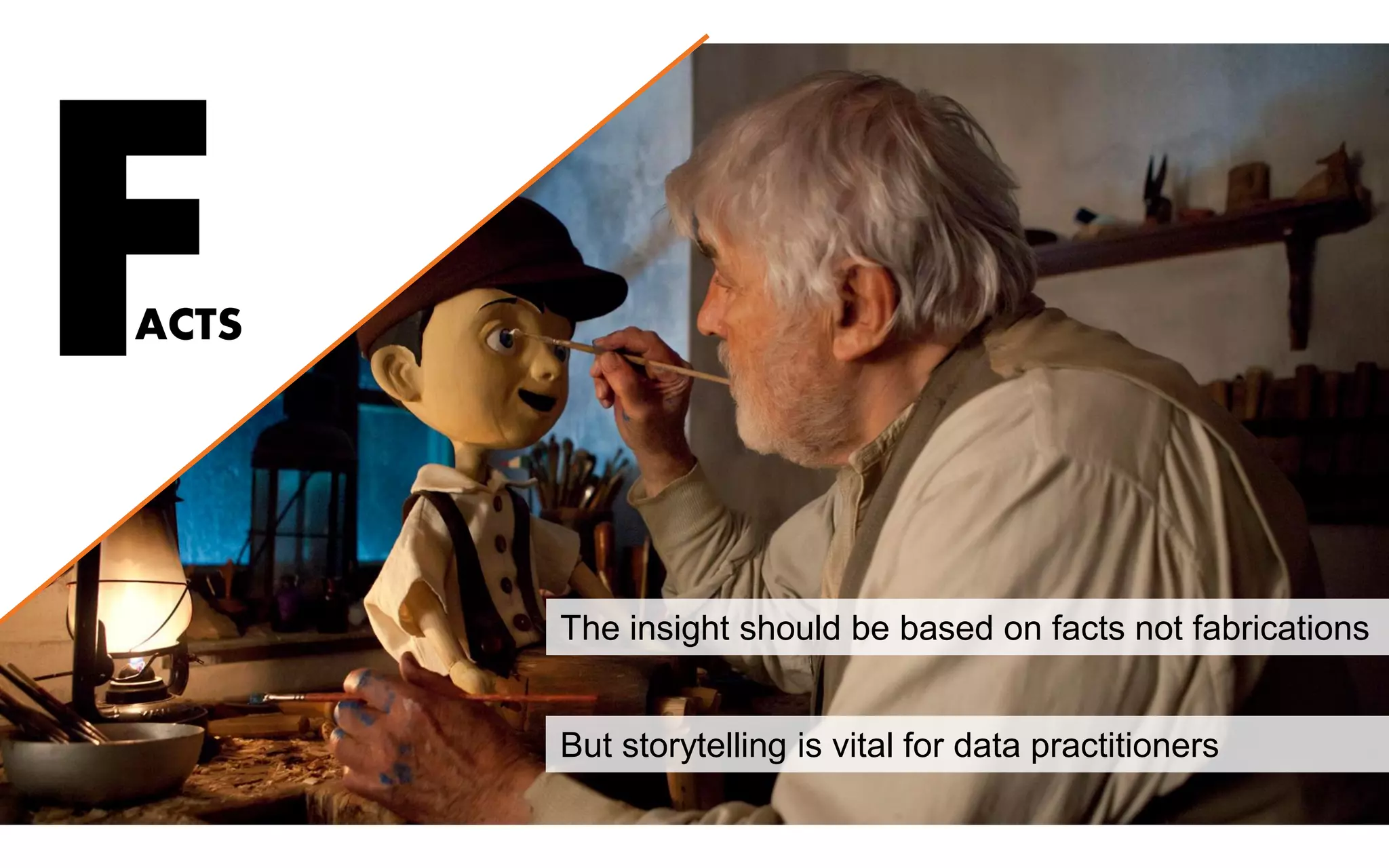 FACTS
The insight should be based on facts not fabrications
But storytelling is vital for data practitioners
 