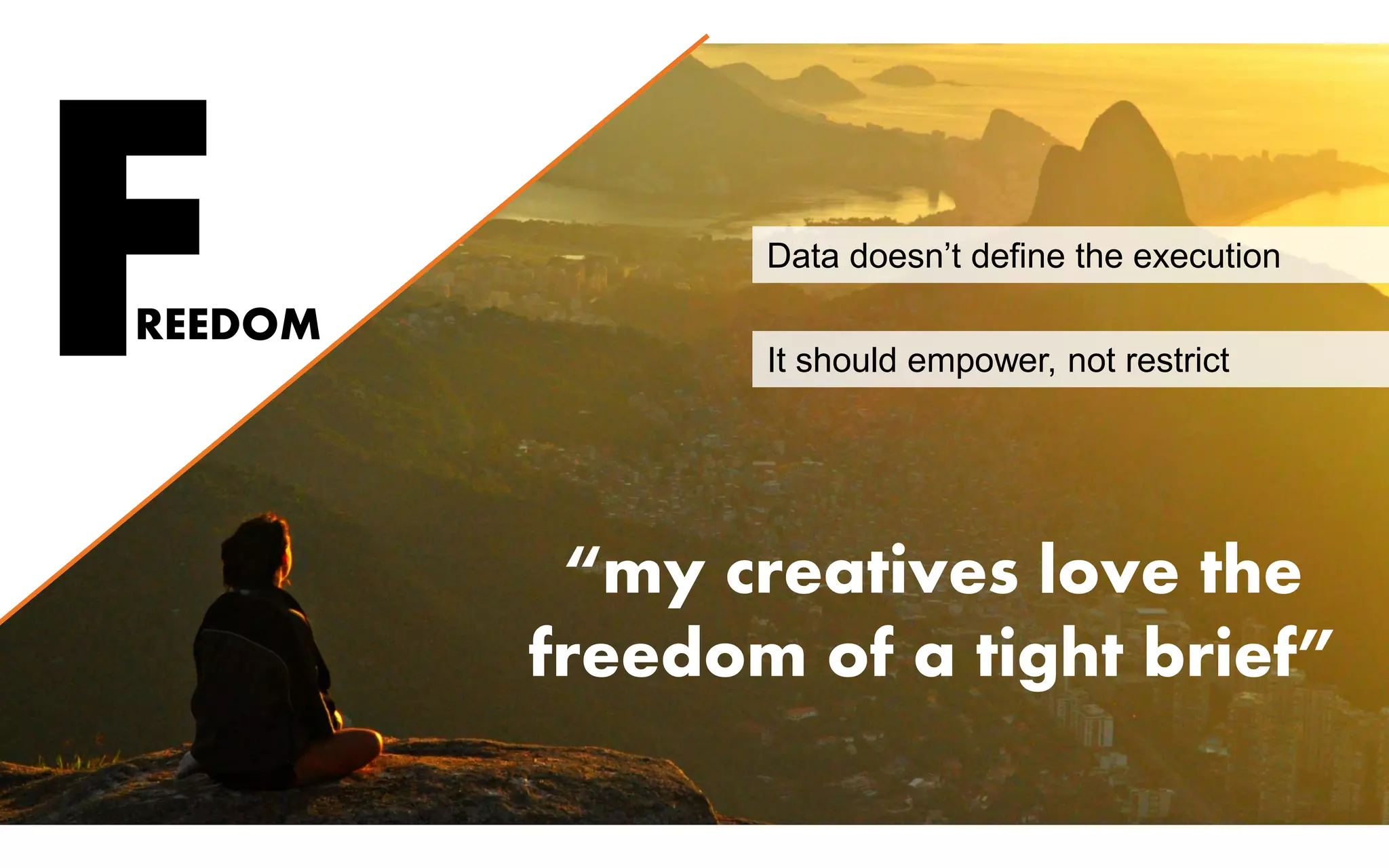 FREEDOM
“my creatives love the
freedom of a tight brief”
Data doesn’t define the execution
It should empower, not restrict
 