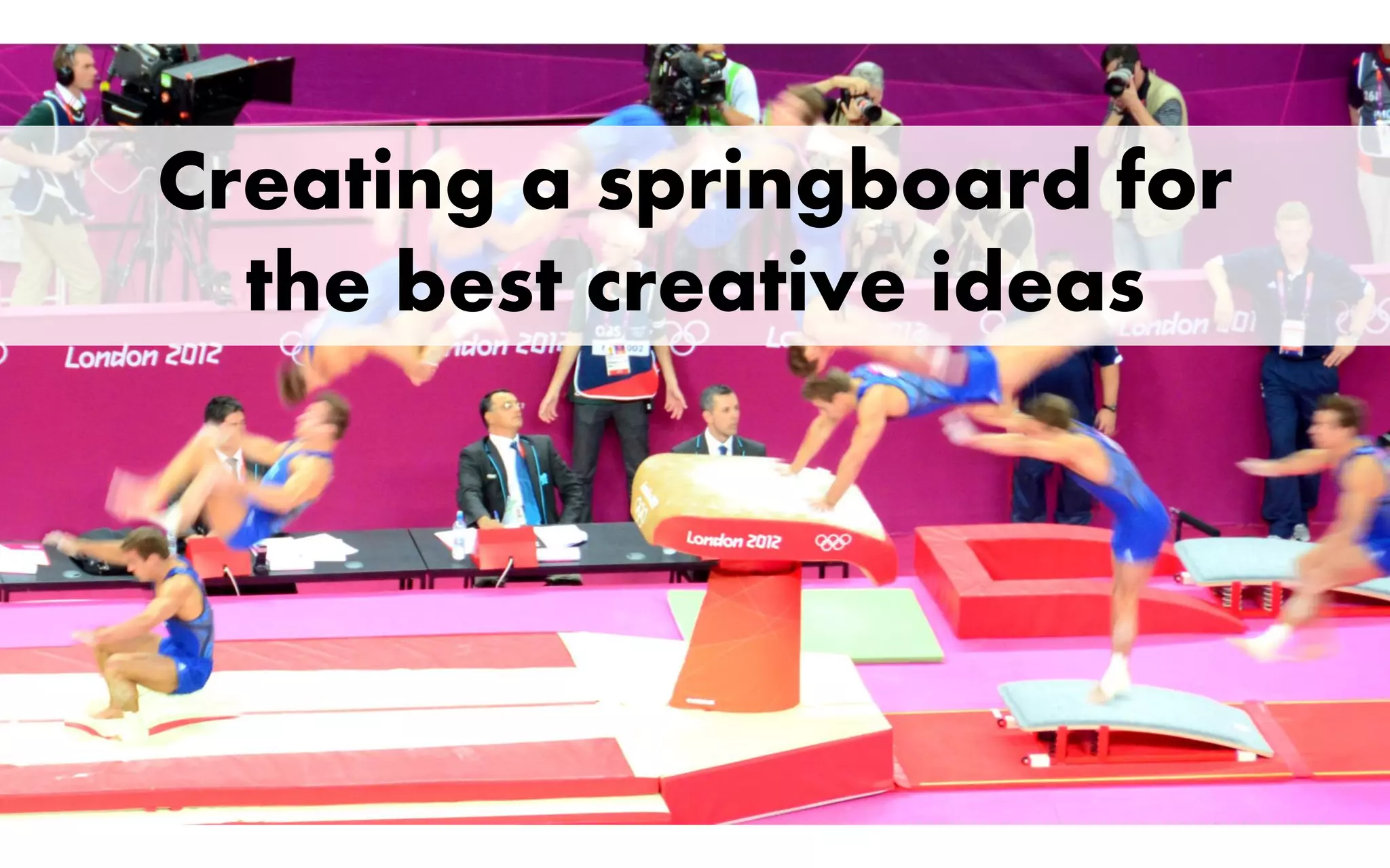 Creating a springboard for
the best creative ideas
 