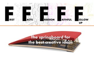 FIRST FACTS FREEDOM FAITHFUL FOLLOW
UP
The springboard for
the best creative ideas
 