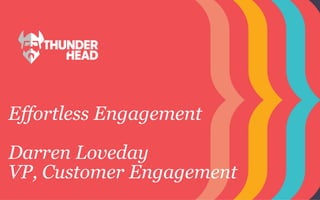 Effortless Engagement
Darren Loveday
VP, Customer Engagement
 