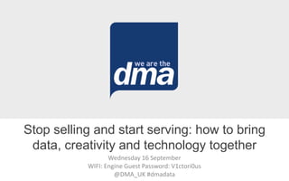 Wednesday 16 September
WIFI: Engine Guest Password: V1ctori0us
@DMA_UK #dmadata
Stop selling and start serving: how to bring
data, creativity and technology together
 