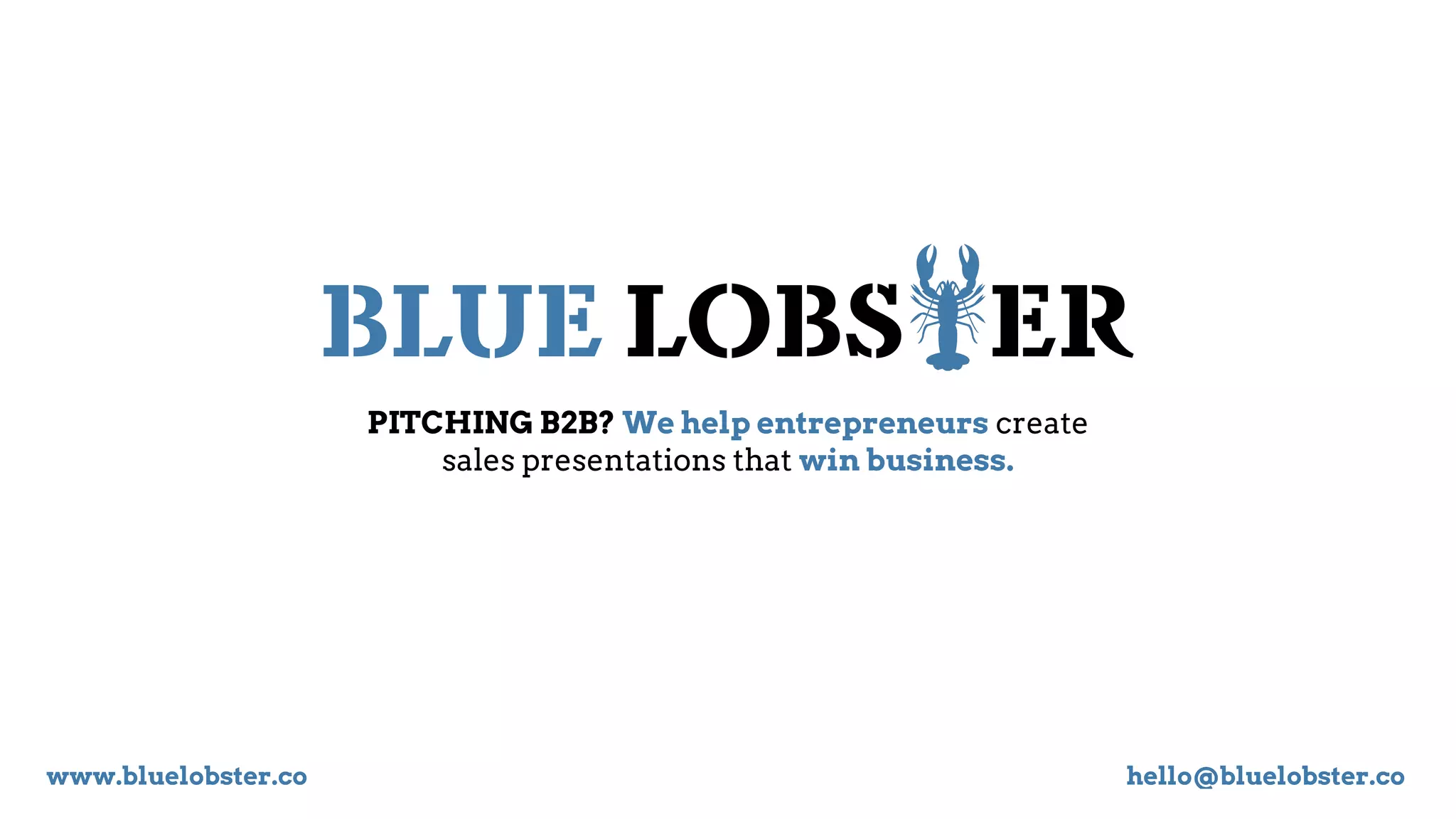 BLUE LOBSTER
PITCHING B2B? We help entrepreneurs create
sales presentations that win business.
www.bluelobster.co hello@bluelobster.co