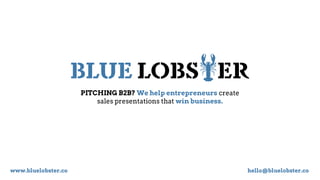 BLUE LOBSTER
PITCHING B2B? We help entrepreneurs create
sales presentations that win business.
www.bluelobster.co hello@bluelobster.co
 