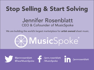 Stop Selling & Start Solving
Jennifer Rosenblatt
CEO & Cofounder of MusicSpoke
We are building the world’s largest marketplace for artist owned sheet music.
@jennrosenblatt
@hearMusicSpoke
/jenn.rosenblatt
/MusicSpoke
/jennrosenblatt
 
