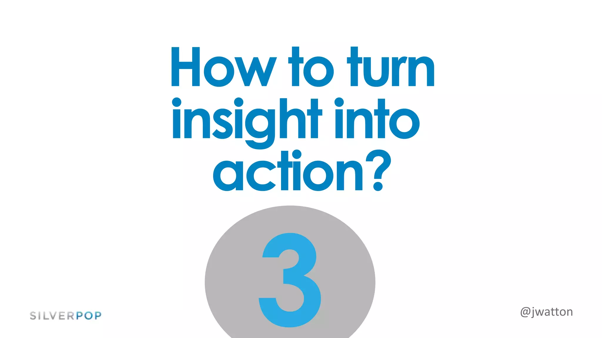 @jwatton
3
How to turn
insight into
action?
 