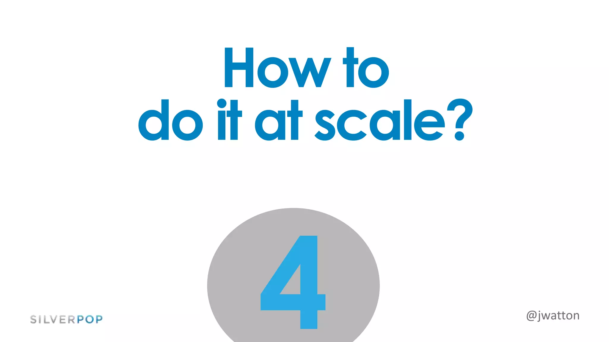 @jwatton
4
How to
do it at scale?
 