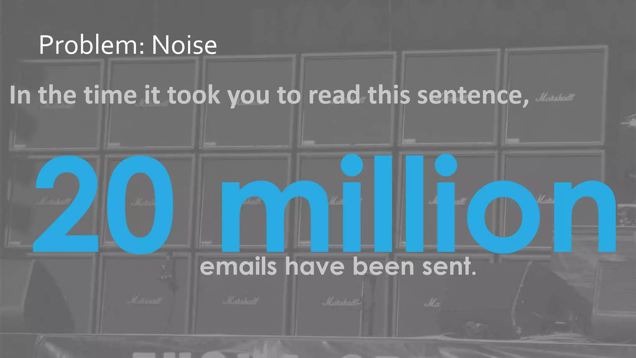 @jwatton
Problem: Noise
In the time it took you to read this sentence,
20 millionemails have been sent.
 