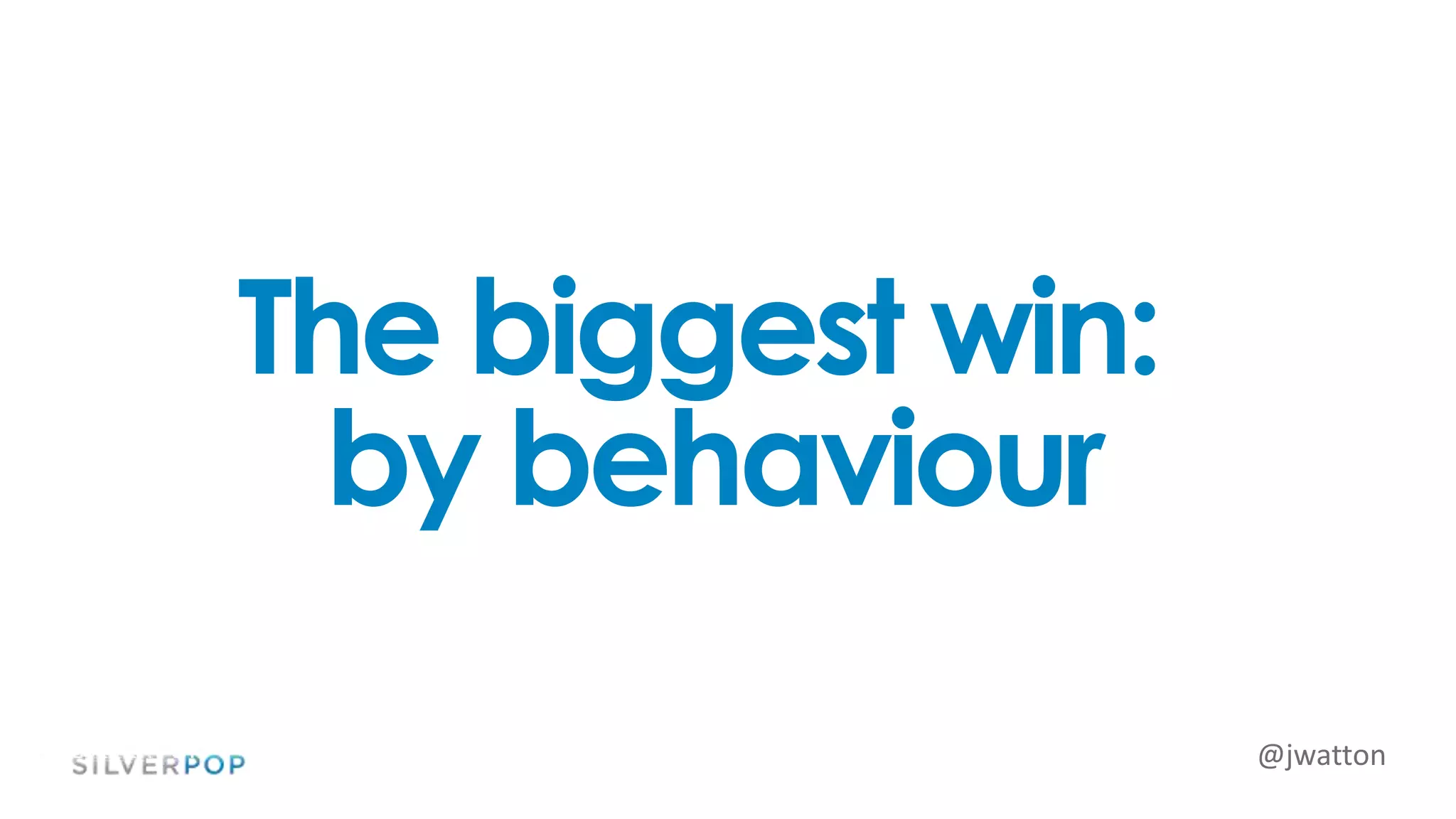 @jwatton
The biggest win:
by behaviour
 