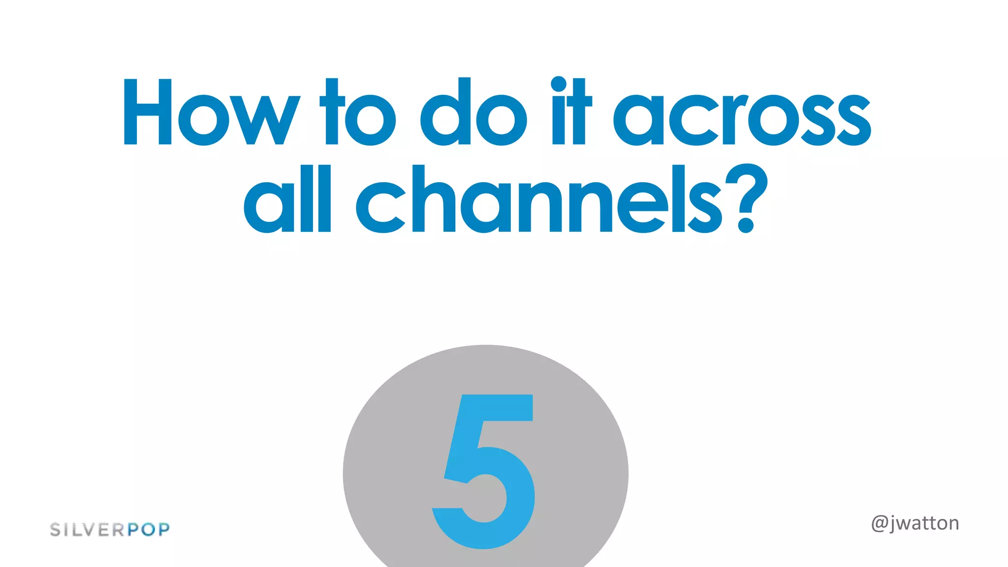 @jwatton
5
How to do it across
all channels?
 
