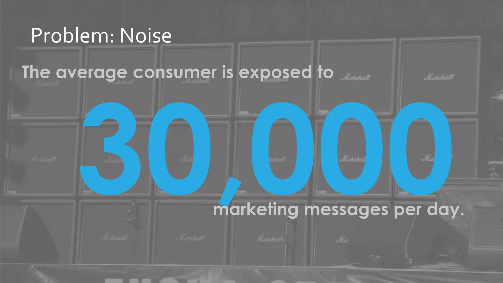 @jwatton
Problem: Noise
The average consumer is exposed to
30,000marketing messages per day.
 