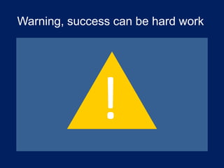 Warning, success can be hard work
Our requirements / design
documents should include:

!



 