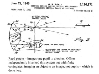 Reed patent – images one pupil to another. Offner
independently invented this system but with finite
conjugates, imaging an object to an image, not pupils – which is
done here.

 