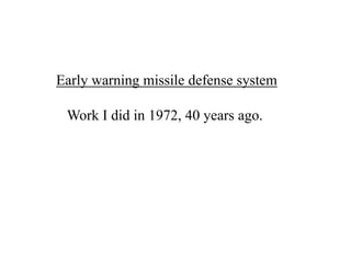 Early warning missile defense system
Work I did in 1972, 40 years ago.

 