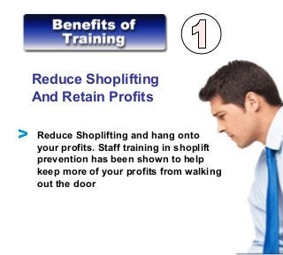 Reduce Shoplifting
And Retain Profits
Reduce Shoplifting and hang onto
your profits. Staff training in shoplift
prevention has been shown to help
keep more of your profits from walking
out the door
V
 