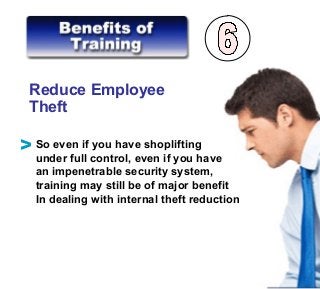 Reduce Employee
Theft
So even if you have shoplifting
under full control, even if you have
an impenetrable security system,
training may still be of major benefit
In dealing with internal theft reduction
V
 