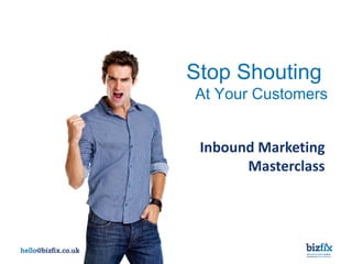 Stop Shouting
At Your Customers


 Inbound Marketing
       Masterclass




               the business advice company
               that gets you more customers
 