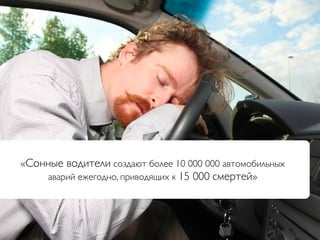 «Сонные водители создают более 10 000 000 автомобильных
    аварий ежегодно, приводящих к 15 000 смертей»
 